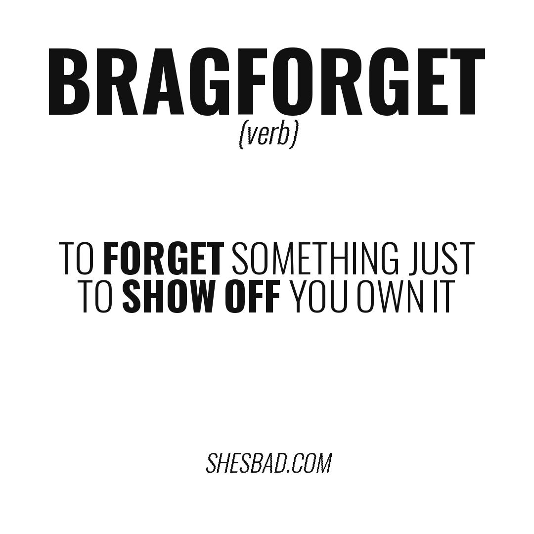 BRAGFORGET — To forget something just to show off you own it
