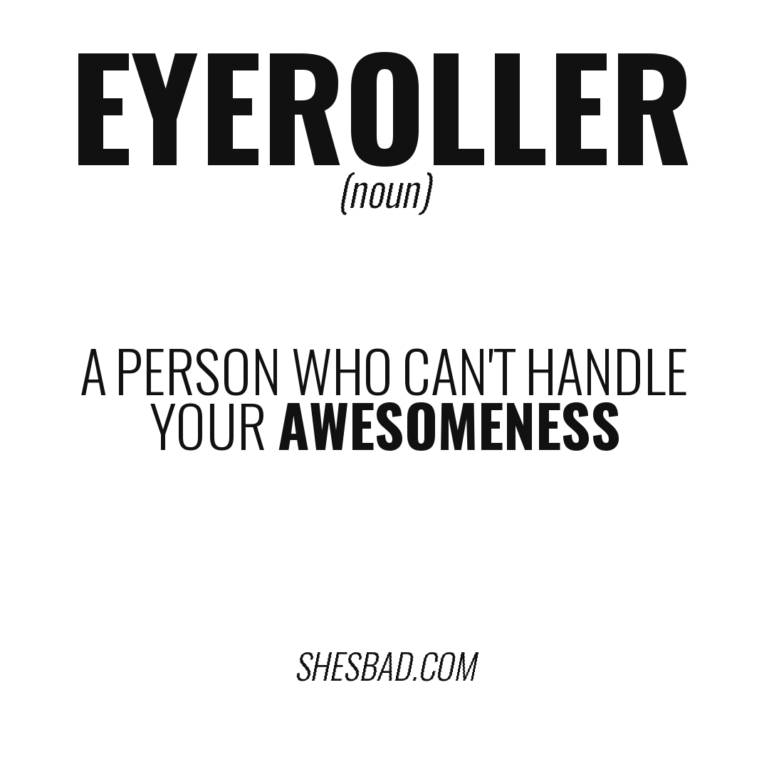 EYEROLLER — A person who can't handle your awesomeness