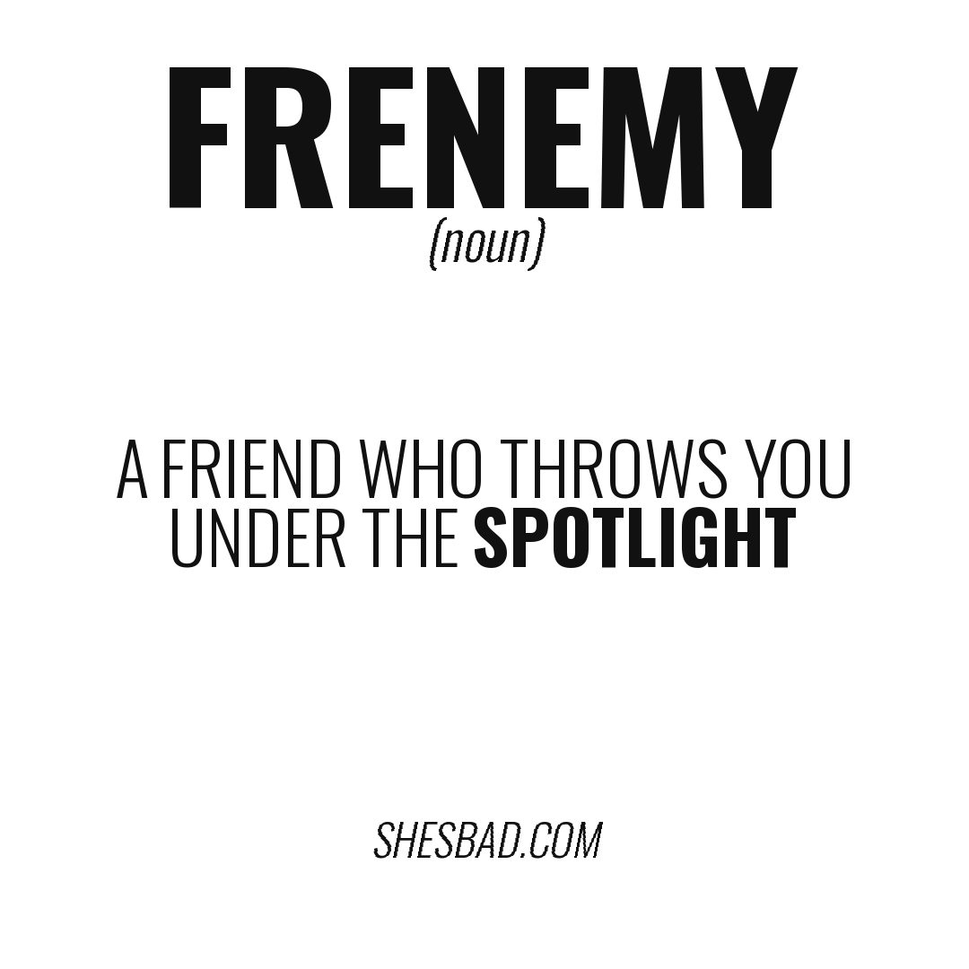 FRENEMY — A friend who throws you under the spotlight