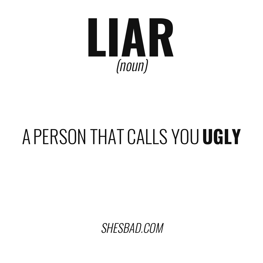 LIAR — A person that calls you ugly