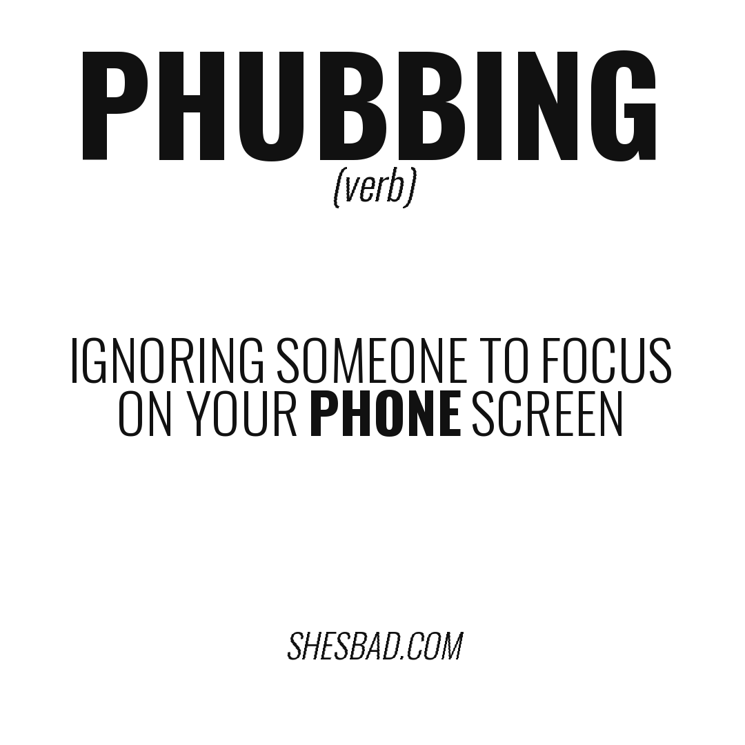 phubbing — Ignoring someone to focus on your phone screen